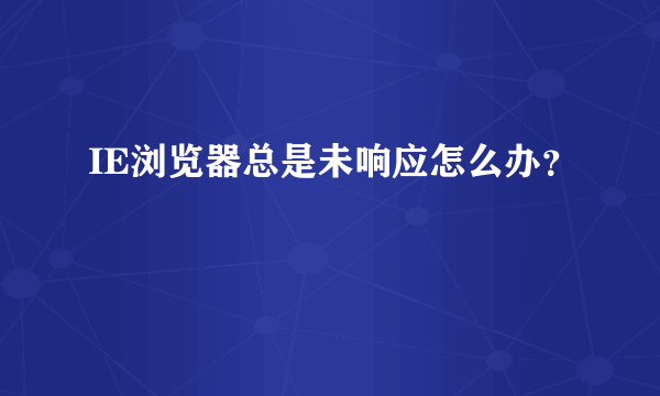 IE浏览器总是未响应怎么办？