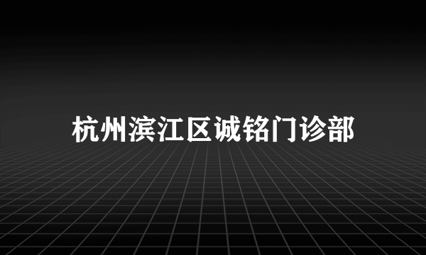 杭州滨江区诚铭门诊部