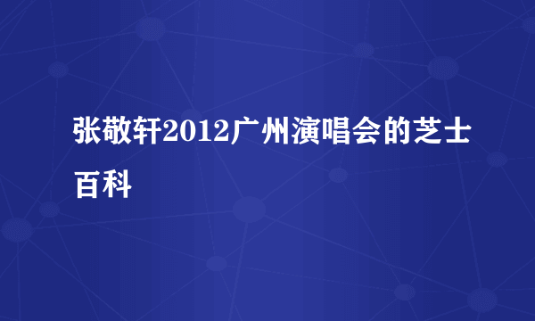 张敬轩2012广州演唱会的芝士百科