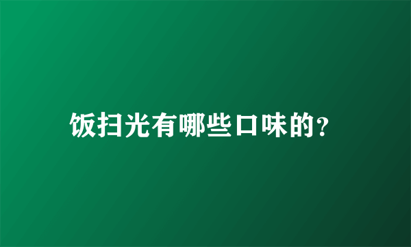 饭扫光有哪些口味的？