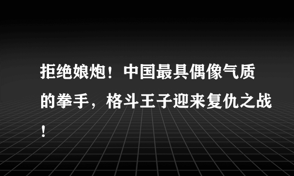 拒绝娘炮！中国最具偶像气质的拳手，格斗王子迎来复仇之战！