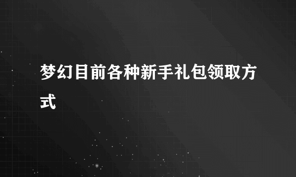 梦幻目前各种新手礼包领取方式