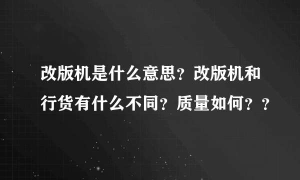 改版机是什么意思？改版机和行货有什么不同？质量如何？？