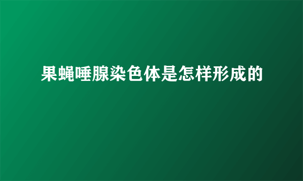 果蝇唾腺染色体是怎样形成的