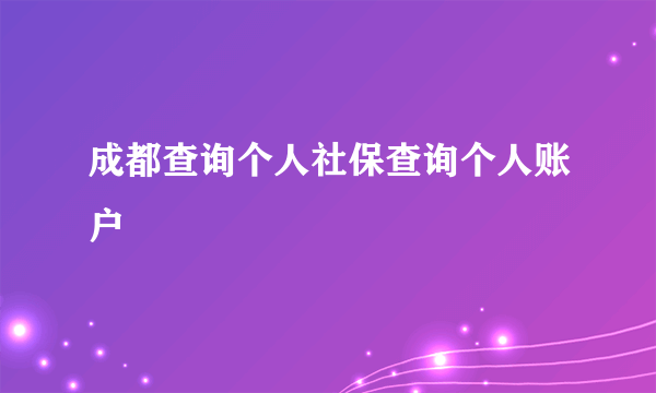 成都查询个人社保查询个人账户