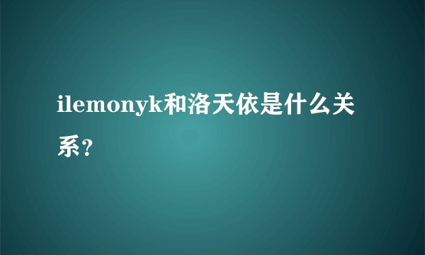 ilemonyk和洛天依是什么关系？