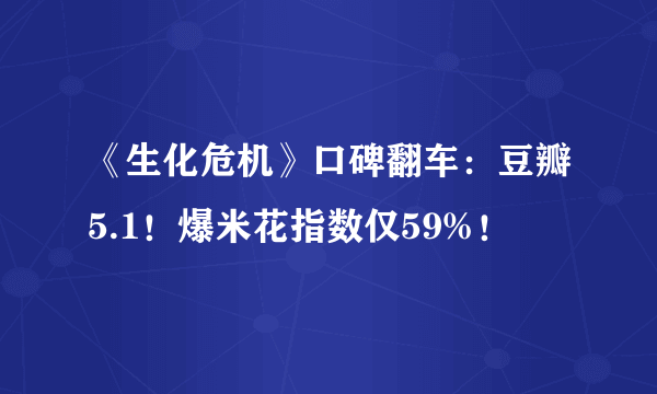 《生化危机》口碑翻车：豆瓣5.1！爆米花指数仅59%！