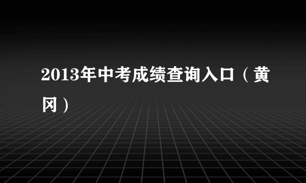 2013年中考成绩查询入口（黄冈）