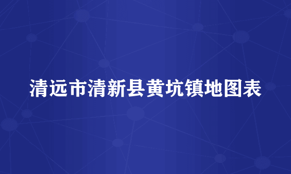 清远市清新县黄坑镇地图表