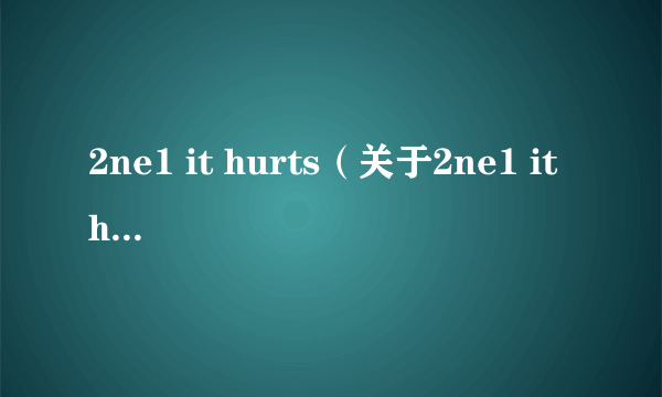 2ne1 it hurts（关于2ne1 it hurts的介绍）