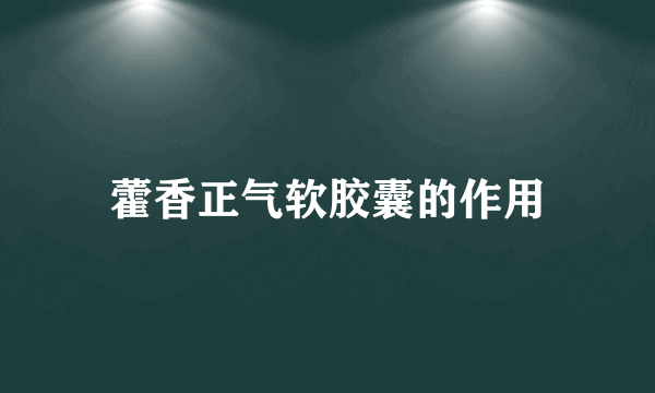 藿香正气软胶囊的作用