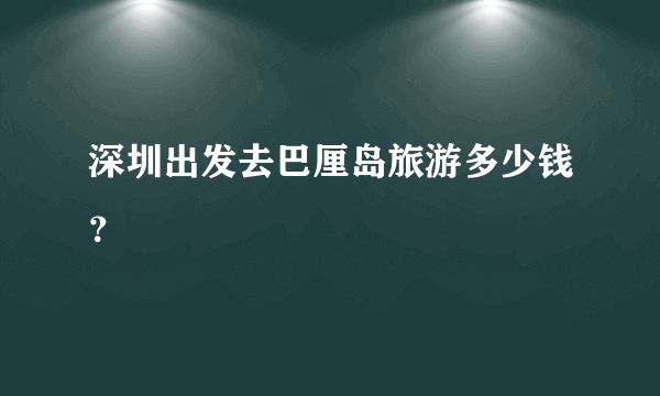 深圳出发去巴厘岛旅游多少钱？