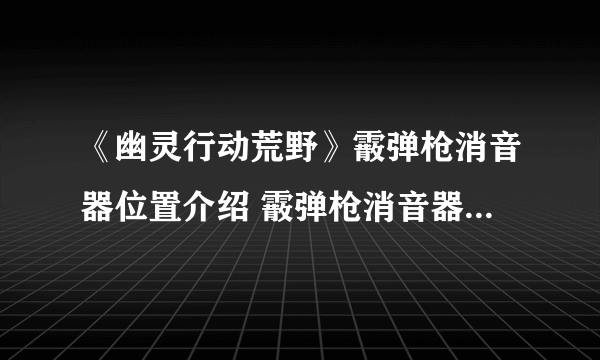 《幽灵行动荒野》霰弹枪消音器位置介绍 霰弹枪消音器位置在哪