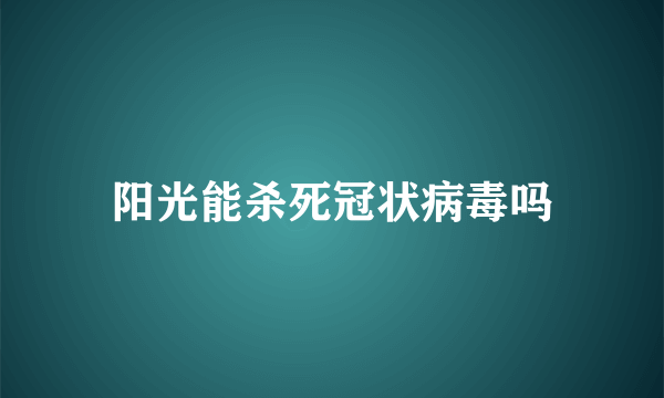 阳光能杀死冠状病毒吗