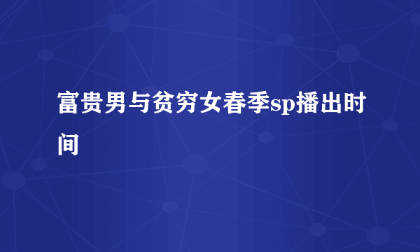 富贵男与贫穷女春季sp播出时间