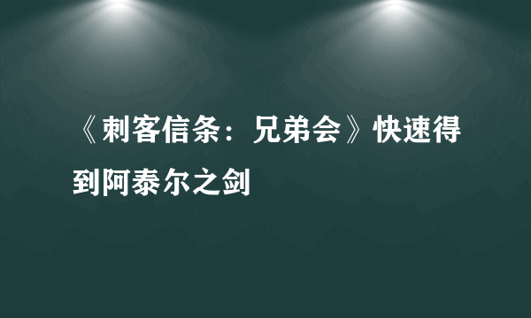 《刺客信条：兄弟会》快速得到阿泰尔之剑