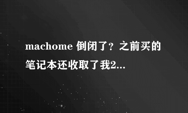 machome 倒闭了？之前买的笔记本还收取了我200元的VIP服务卡礼包费用。现在都是浮云了？？