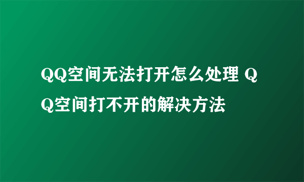 QQ空间无法打开怎么处理 QQ空间打不开的解决方法