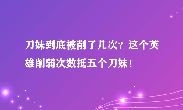 刀妹到底被削了几次？这个英雄削弱次数抵五个刀妹！