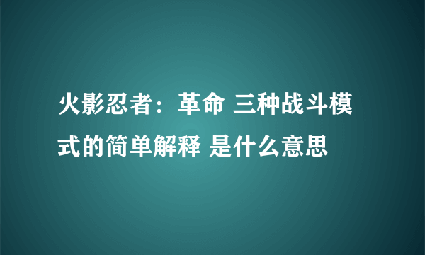 火影忍者：革命 三种战斗模式的简单解释 是什么意思