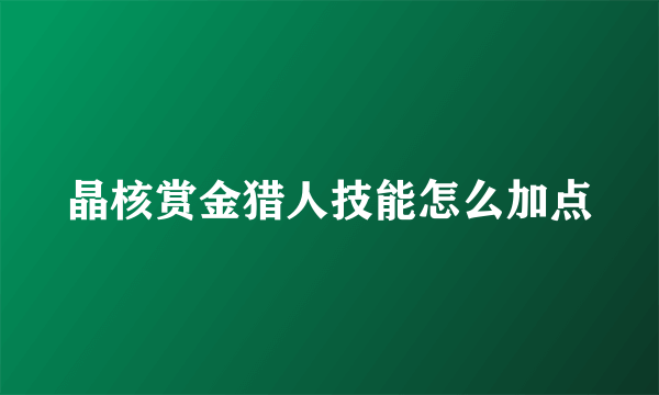 晶核赏金猎人技能怎么加点