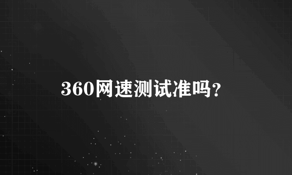 360网速测试准吗？