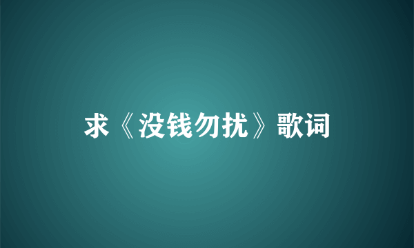 求《没钱勿扰》歌词