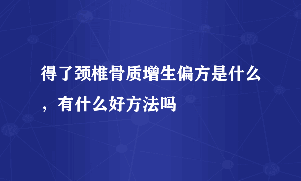 得了颈椎骨质增生偏方是什么，有什么好方法吗