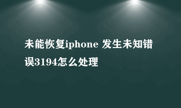 未能恢复iphone 发生未知错误3194怎么处理