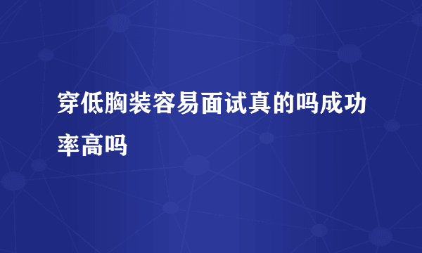 穿低胸装容易面试真的吗成功率高吗