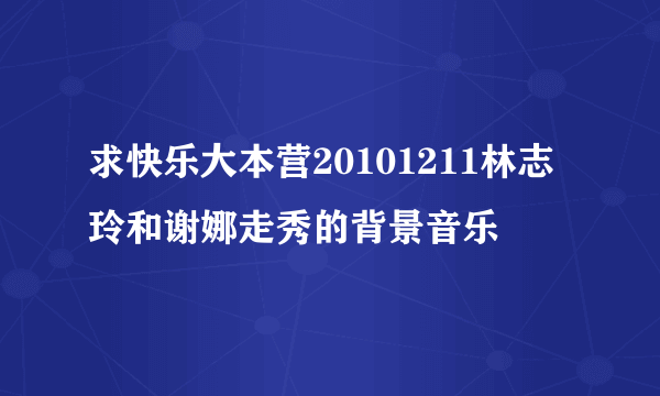 求快乐大本营20101211林志玲和谢娜走秀的背景音乐