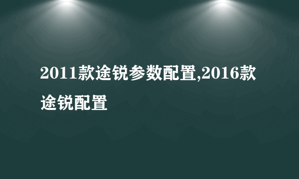 2011款途锐参数配置,2016款途锐配置