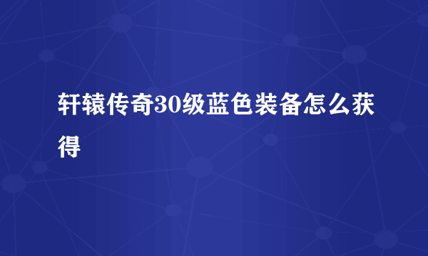 轩辕传奇30级蓝色装备怎么获得