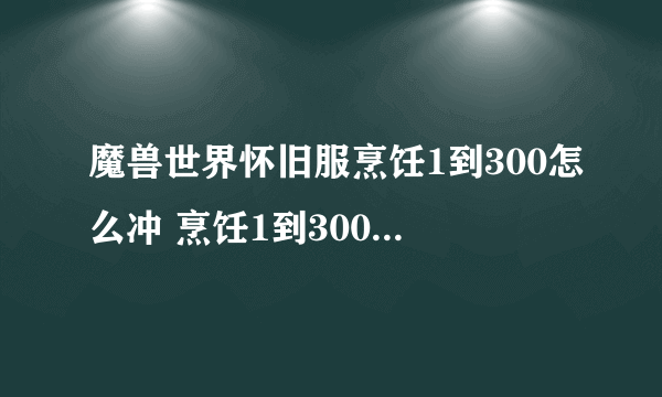 魔兽世界怀旧服烹饪1到300怎么冲 烹饪1到300升级攻略