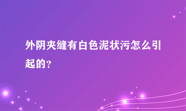 外阴夹缝有白色泥状污怎么引起的？