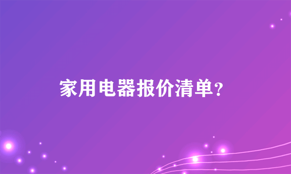 家用电器报价清单？