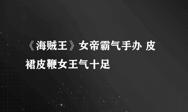 《海贼王》女帝霸气手办 皮裙皮鞭女王气十足