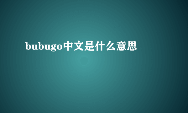 bubugo中文是什么意思