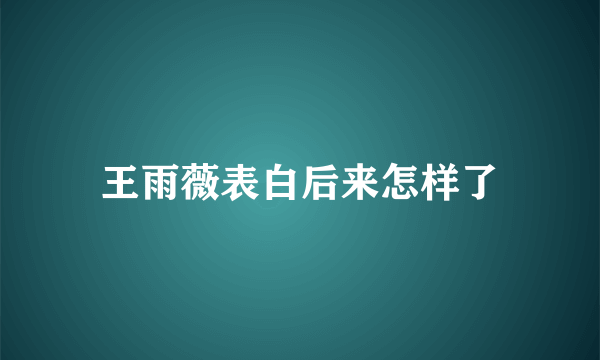 王雨薇表白后来怎样了