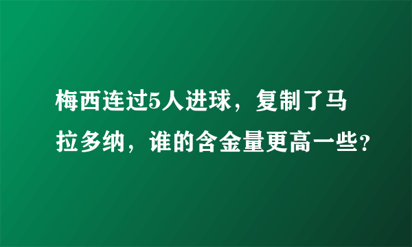 梅西连过5人进球，复制了马拉多纳，谁的含金量更高一些？