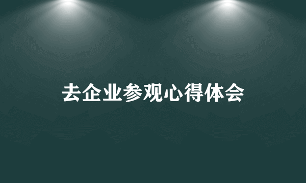 去企业参观心得体会