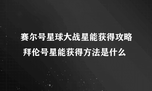 赛尔号星球大战星能获得攻略 拜伦号星能获得方法是什么