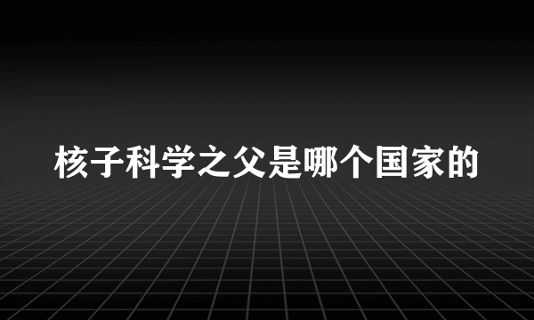 核子科学之父是哪个国家的