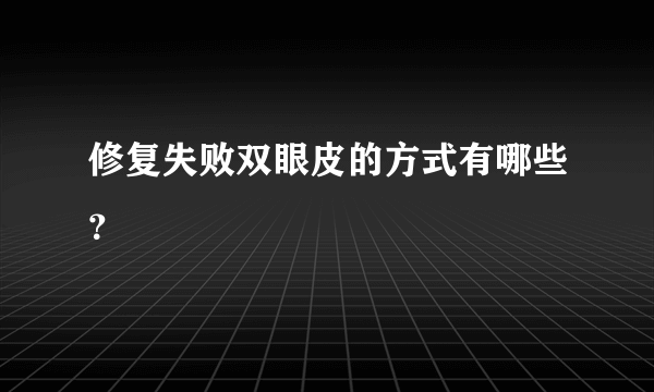 修复失败双眼皮的方式有哪些？