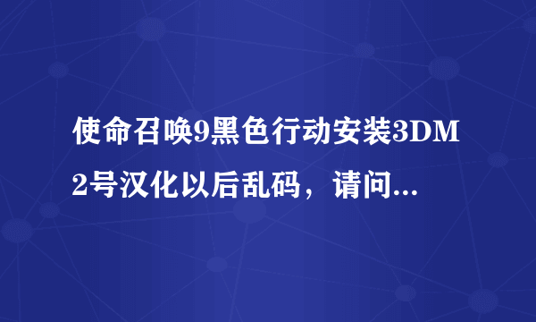 使命召唤9黑色行动安装3DM2号汉化以后乱码，请问如何解决？