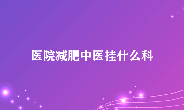 医院减肥中医挂什么科