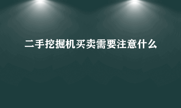 二手挖掘机买卖需要注意什么