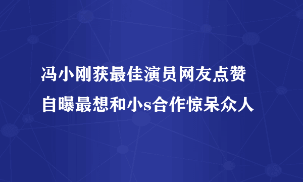 冯小刚获最佳演员网友点赞  自曝最想和小s合作惊呆众人