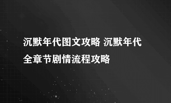 沉默年代图文攻略 沉默年代全章节剧情流程攻略