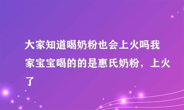 大家知道喝奶粉也会上火吗我家宝宝喝的的是惠氏奶粉，上火了